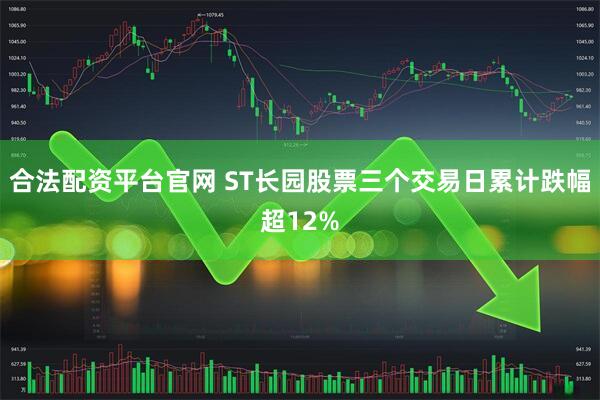 合法配资平台官网 ST长园股票三个交易日累计跌幅超12%