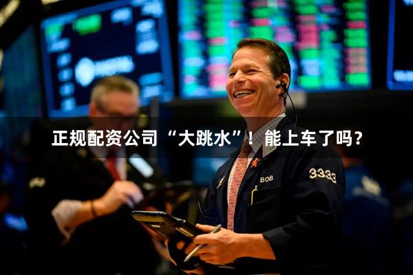 正规配资公司 “大跳水”！能上车了吗？