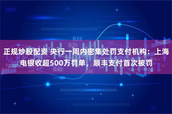正规炒股配资 央行一周内密集处罚支付机构：上海电银收超500万罚单，顺丰支付首次被罚