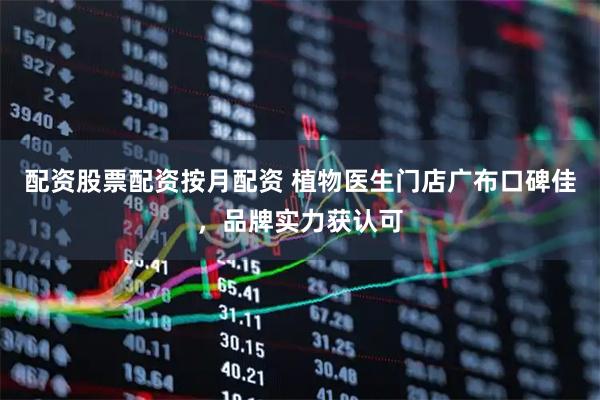 配资股票配资按月配资 植物医生门店广布口碑佳，品牌实力获认可