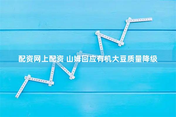 配资网上配资 山姆回应有机大豆质量降级