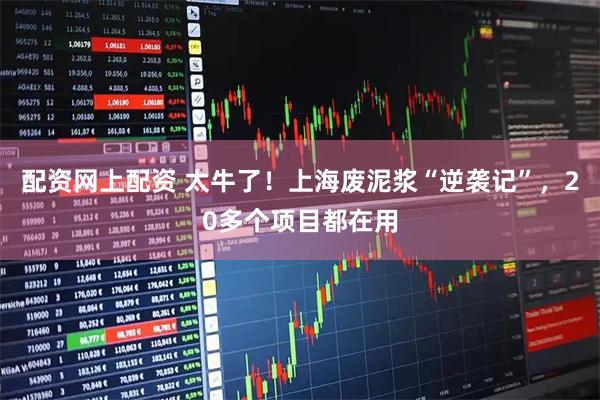 配资网上配资 太牛了！上海废泥浆“逆袭记”，20多个项目都在用