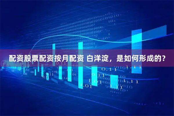 配资股票配资按月配资 白洋淀，是如何形成的？
