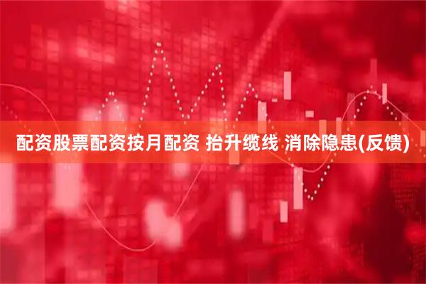配资股票配资按月配资 抬升缆线 消除隐患(反馈)