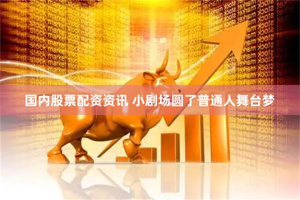 国内股票配资资讯 小剧场圆了普通人舞台梦
