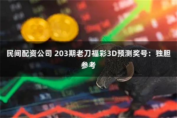 民间配资公司 203期老刀福彩3D预测奖号:独胆参考