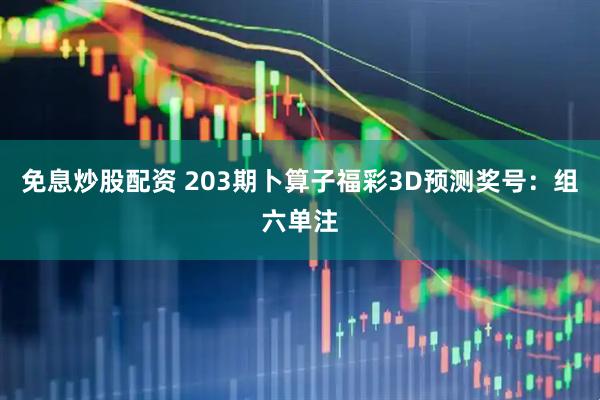 免息炒股配资 203期卜算子福彩3D预测奖号：组六单注