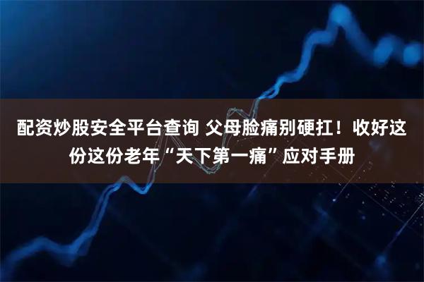 配资炒股安全平台查询 父母脸痛别硬扛!收好这份这份老年“天下第一痛”应对手册