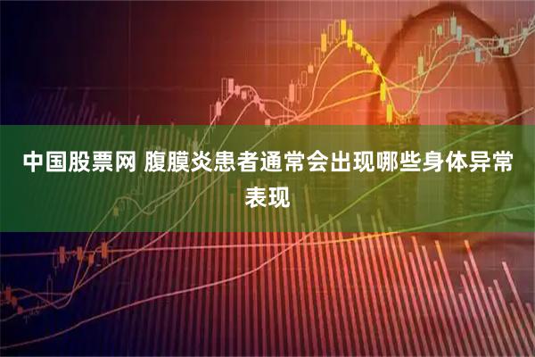 中国股票网 腹膜炎患者通常会出现哪些身体异常表现