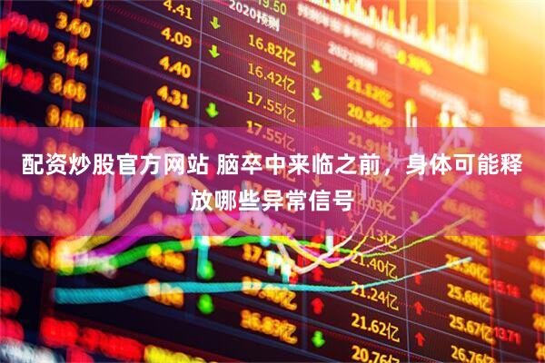 配资炒股官方网站 脑卒中来临之前，身体可能释放哪些异常信号